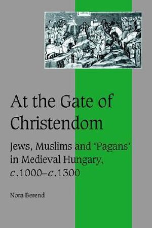 Cover Art for 9780521651851, At the Gate of Christendom: Jews, Muslims and ’Pagans’ in Medieval Hungary, C.1000 C.1300 by Nora Berend
