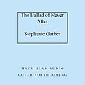 Cover Art for B09NRVWFPR, The Ballad of Never After by Stephanie Garber