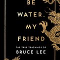 Cover Art for 9781846046667, Be Water, My Friend: The Extraordinary Teachings of Bruce Lee by Shannon Lee