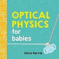 Cover Art for 9781492656210, Optical Physics for Babies (Baby University) by Chris Ferrie