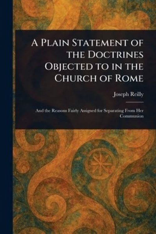 Cover Art for 9781023508490, A Plain Statement of the Doctrines Objected to in the Church of Rome by Joseph Reilly