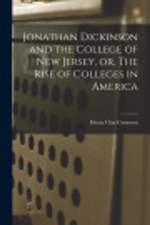 Cover Art for 9781018280370, Jonathan Dickinson and the College of New Jersey, or, The Rise of Colleges in America by Clay, Cameron Henry