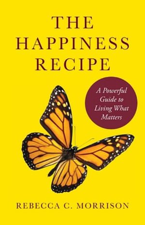 Cover Art for 9781736773017, The Happiness Recipe: A Powerful Guide to Living What Matters by Rebecca C. Morrison
