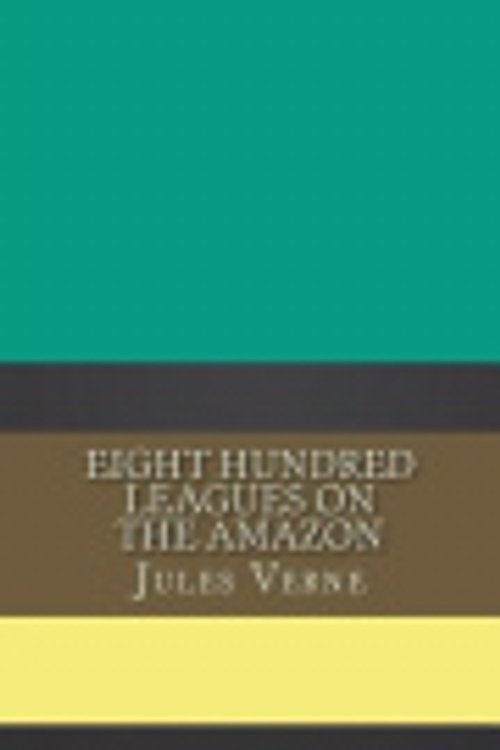Cover Art for 9781724408372, Eight Hundred Leagues on the Amazon by Jules Verne
