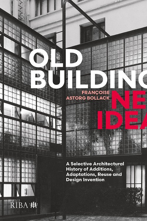 Cover Art for 9781914124693, Old Buildings, New Ideas: A Selective Architectural History of Additions, Adaptations, Reuse and Design Invention by Francoise Astorg Bollack
