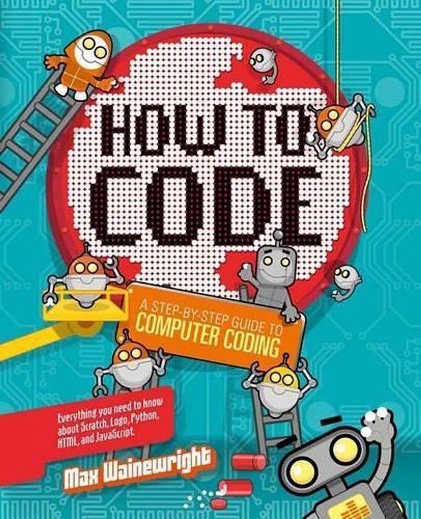 Cover Art for 9781454921776, How to Code: A Step-By-Step Guide to Computer Coding by Max Wainewright