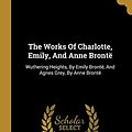 Cover Art for 9781011609468, The Works Of Charlotte, Emily, And Anne Brontë: Wuthering Heights, By Emily Brontë, And Agnes Grey, By Anne Brontë by Brontë, Charlotte, Brontë, Anne, Brontë, Emily