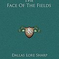 Cover Art for 9781163847879, The Face of the Fields by Dallas Lore Sharp