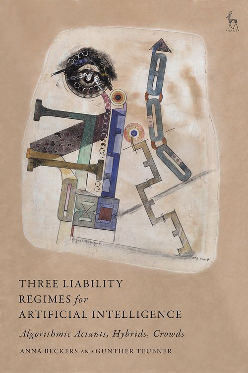 Cover Art for 9781509949335, Three Liability Regimes for Artificial Intelligence: Algorithmic Actants, Hybrids, Crowds by Gunther Teubner, Anna Beckers