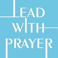 Cover Art for 9781546005629, Lead with Prayer by Skoog, Ryan, Greer, Peter, Doolittle, Cameron, Heisey, Jill