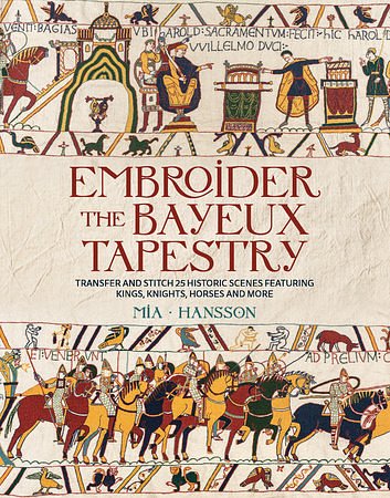 Cover Art for 9781800923669, Embroider the Bayeux Tapestry: Transfer and Stitch 25 Historic Scenes Featuring Kings, Knights, Horses and More by Mia Hansson