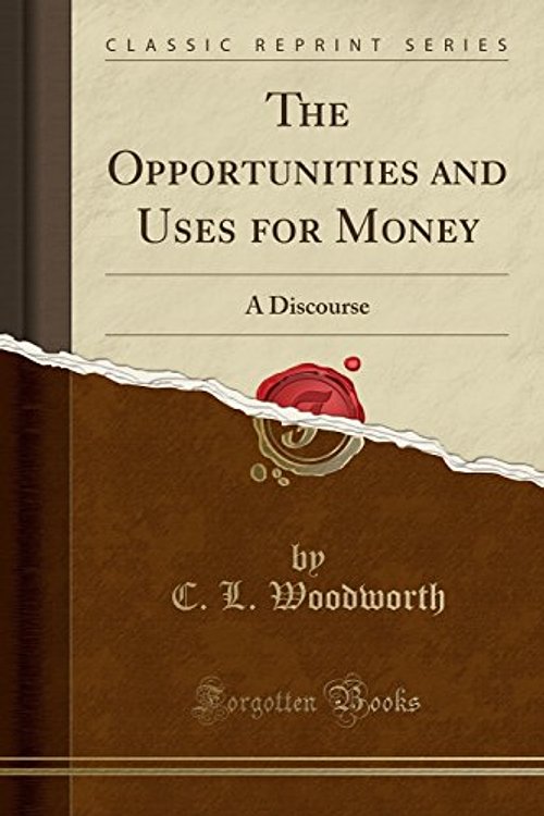 Cover Art for 9780259207788, The Opportunities and Uses for Money: A Discourse (Classic Reprint) by C. L. Woodworth