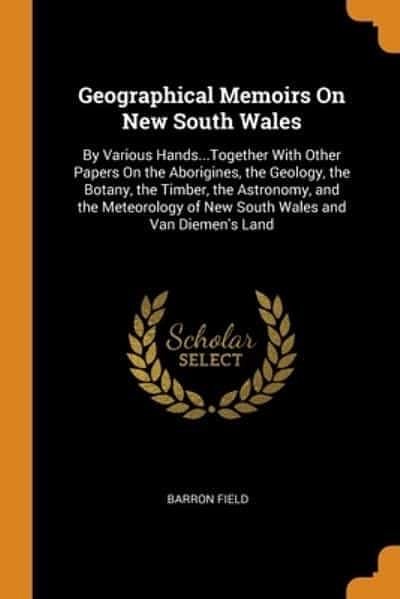 Cover Art for 9780341803553, Geographical Memoirs On New South Wales: By Various Hands...Together With Other Papers On the Aborigines, the Geology, the Botany, the Timber, the ... of New South Wales and Van Diemen's Land by Barron Field