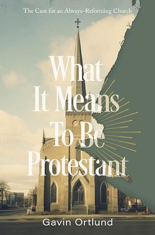 Cover Art for 9780310156321, What It Means to Be Protestant: The Case for an Always-Reforming Church by Gavin Ortlund