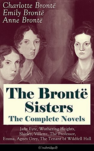 Cover Art for B00ZU9NNX2, The Brontë Sisters - The Complete Novels: Jane Eyre, Wuthering Heights, Shirley, Villette, The Professor, Emma, Agnes Grey, The Tenant of Wildfell Hall (Unabridged): ... Classics of English Victorian Literature by Brontë Charlotte, Brontë Emily, Brontë Anne