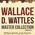 Cover Art for 9781984977434, Wallace D. Wattles Master Collection, Volume 1: 72 Rare Books and Articles by Wallace D. Wattles, Author of The Science of Getting Rich by Wallace D. Wattles