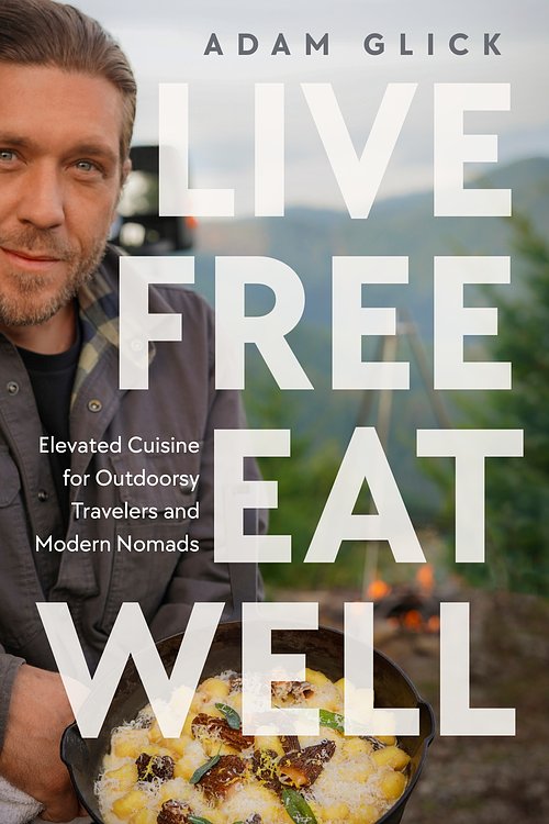 Cover Art for 9780744099454, Live Free, Eat Well: Elevated Cuisine for Outdoorsy Travelers and Modern Nomads by Adam Glick