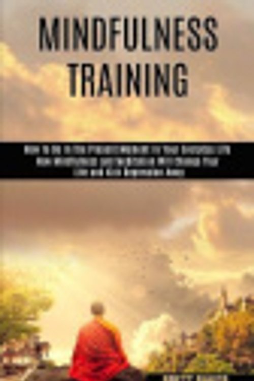 Cover Art for 9781990084133, Mindfulness Training: How Mindfulness and Meditation Will Change Your Life and Kick Depression Away (How To Be In The Present Moment In Your Everyday Life) by Brett Baker