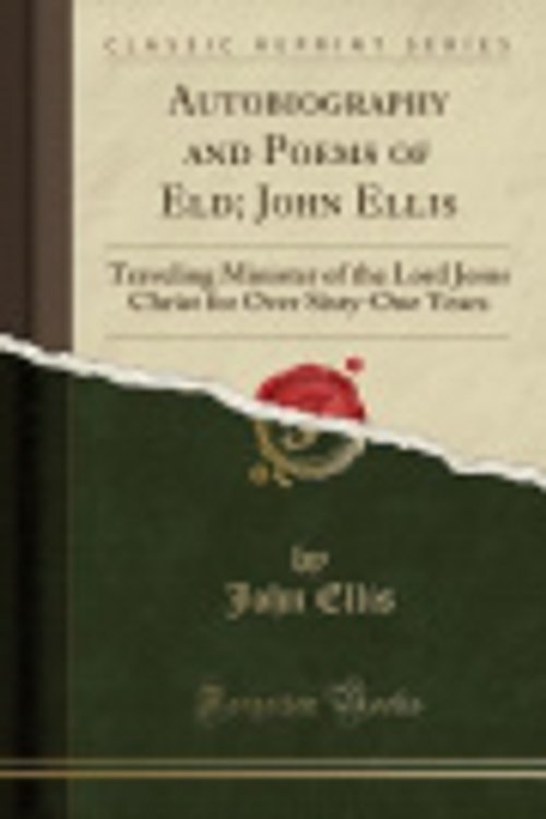 Cover Art for 9781330965887, Autobiography and Poems of Eld; John Ellis: Traveling Minister of the Lord Jesus Christ for Over Sixty-One Years (Classic Reprint) by John Ellis