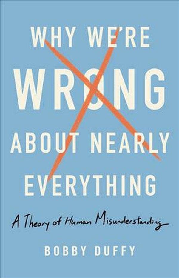 Cover Art for 9781541618084, Why We're Wrong about Nearly Everything: A Theory of Human Misunderstanding by Bobby Duffy