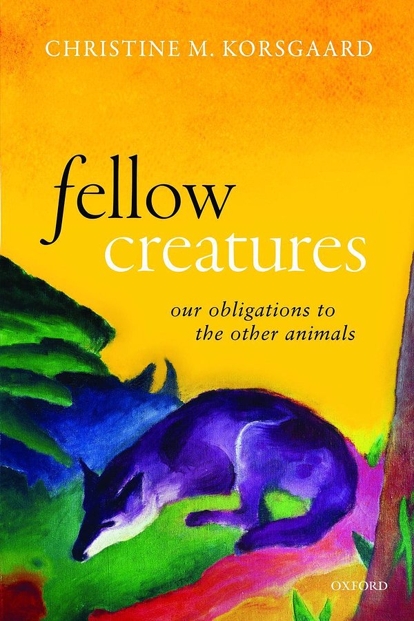 Fellow Creatures: Our Obligations to the Other Animals (Uehiro Series in Practical Ethics)