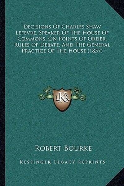 Cover Art for 9781165436941, Decisions of Charles Shaw Lefevre, Speaker of the House of Commons, on Points of Order, Rules of Debate, and the General Practice of the House (1857) by Robert Bourke