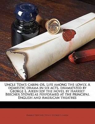 Cover Art for 9781177060530, Uncle Tom's Cabin; Or, Life Among the Lowly. a Domestic Drama in Six Acts, Dramatized by George L. Aiken [Of the Novel by Harriet Beecher Stowe] as Performed at the Principal English and American Theatres by George L. Aiken