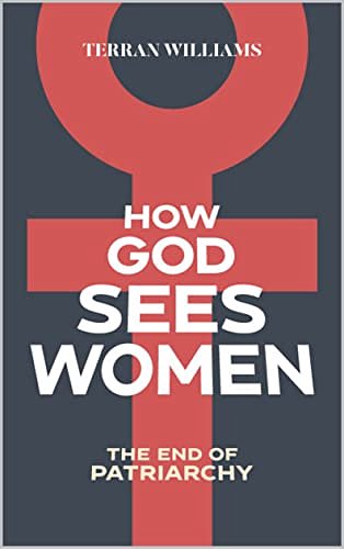 Cover Art for B09Q99BNG1, How God Sees Women: The End of Patriarchy by Terran Williams