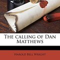 Cover Art for 9781174834509, The Calling of Dan Matthews by Harold Bell Wright