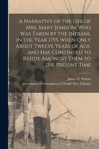 Cover Art for 9781014929259, A Narrative of the Life of Mrs. Mary Jemison, Who Was Taken by the Indians, in the Year 1755, When Only About Twelve Years of Age, and Has Continued to Reside Amongst Them to the Present Time by Unknown