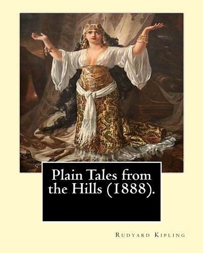 Cover Art for 9781542676793, Plain Tales from the Hills (1888). By: Rudyard Kipling: Plain Tales from the Hills (published 1888) is the first collection of short stories by Rudyard Kipling. by Rudyard Kipling