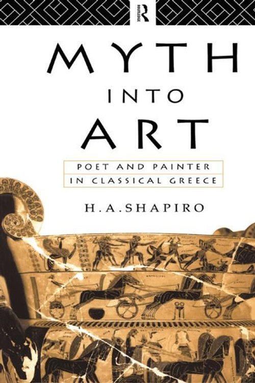Cover Art for 2370005457757, Myth Into Art: Poet and Painter in Classical Greece by H. A. Shapiro