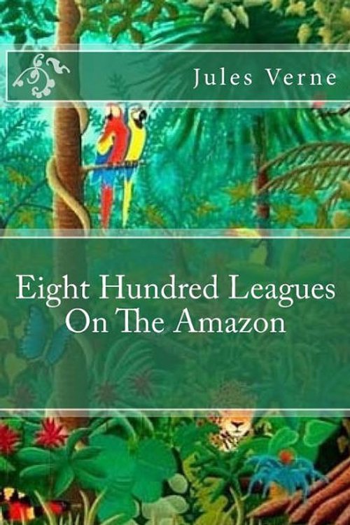 Cover Art for 9781540557971, Eight Hundred Leagues on the Amazon by Jules Verne