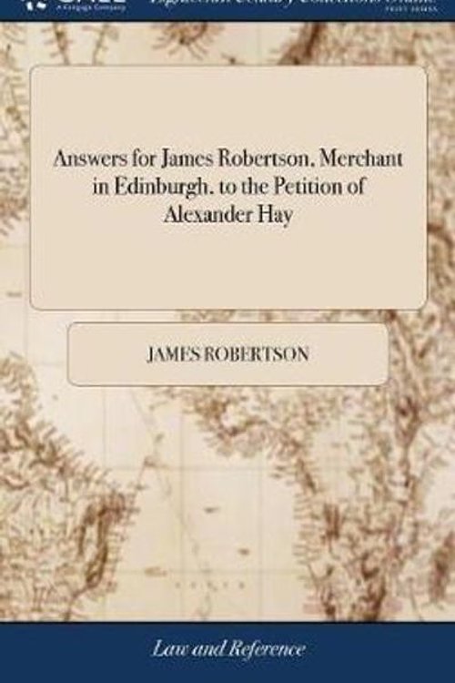Cover Art for 9781379896111, Answers for James Robertson, Merchant in Edinburgh, to the Petition of Alexander Hay by James Robertson