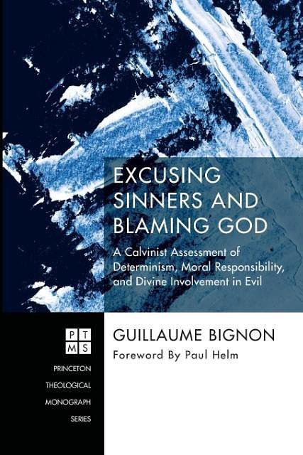 Cover Art for 9781532618659, Excusing Sinners and Blaming God: A Calvinist Assessment of Determinism, Moral Responsibility, and Divine Involvement in Evil (Princeton Theological Monograph) by Guillaume Bignon