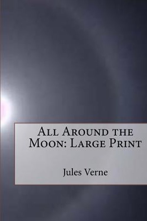Cover Art for 9781985009158, All Around the MoonLarge Print by Jules Verne