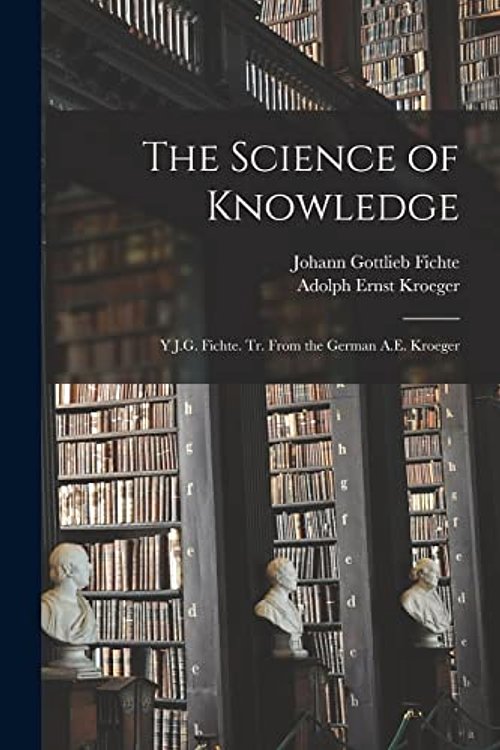 Cover Art for 9781015356320, The Science of Knowledge: Y J.G. Fichte. Tr. From the German A.E. Kroeger by Johann Gottlieb-Fichte, Adolph Ernst-Kroeger