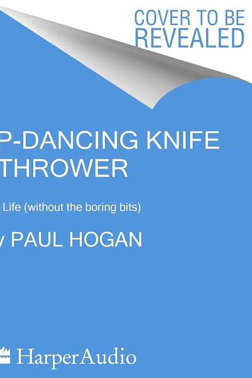 Cover Art for 9781460787243, The Tap-Dancing Knife Thrower: My Life (without the boring bits) by Paul Hogan, Paul Hogan