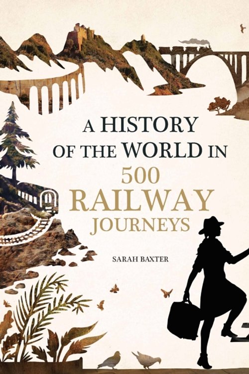 Cover Art for 9781781316788, History of the World in 500 Railway Journeys by Sarah Baxter