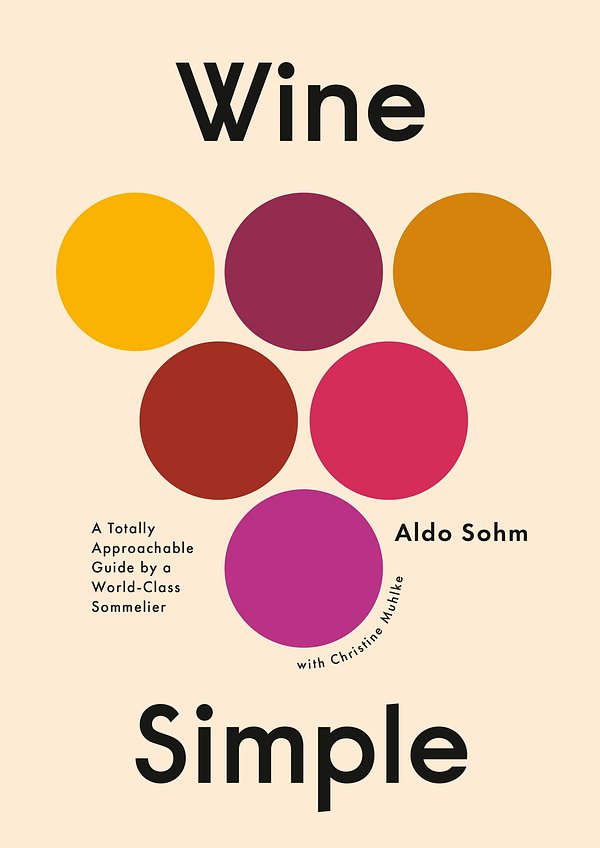 Cover Art for 9781984824257, Wine Simple: A Totally Approachable Guide from a World-Class Sommelier by Aldo Sohm, Christine Muhlke