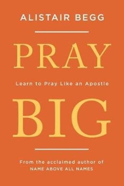 Cover Art for 9781784983369, Pray Big: Learn to Pray Like an Apostle by Alistair Begg