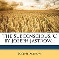 Cover Art for 9781147323603, The Subconscious, C by Joseph Jastrow... by Joseph Jastrow