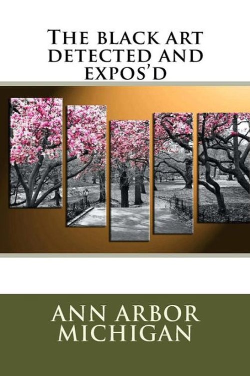 Cover Art for 9781720854425, The Black Art Detected and Expos'd by Ann Arbor Michigan