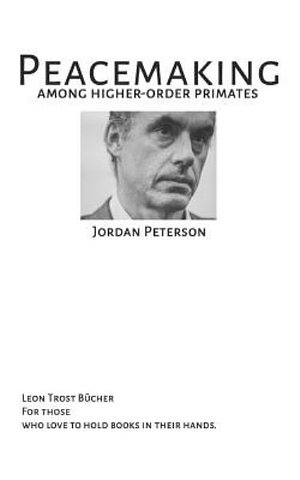 Cover Art for 9781726826914, PEACEMAKING AMONG HIGHER ORDER PRIMATES - JORDAN B PETERSON: JORDAN B PETERSON FULLTEXT by Jordan B Peterson