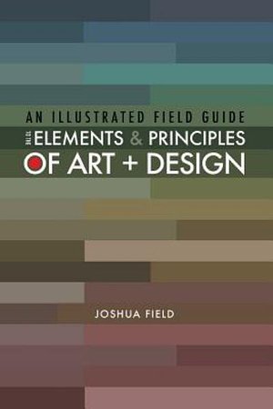 Cover Art for 9781387997312, An Illustrated Field Guide to the Elements and Principles of Art + Design by Joshua Field