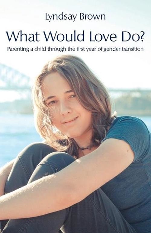 2 editions of What Would Love Do?: Parenting a child through the first year of gender transition by Lyndsay Brown