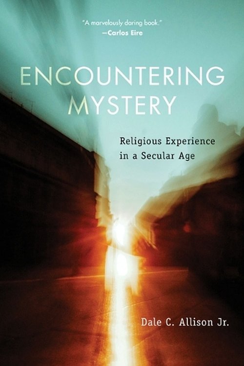 Cover Art for 9780802881885, Encountering Mystery: Religious Experience in a Secular Age by Dale C. Allison
