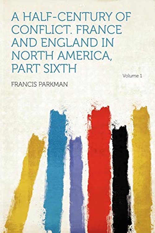 Cover Art for 9781290024761, A Half-century of Conflict. France and England in North America, Part Sixth Volume 1 by Francis Parkman