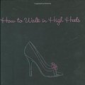 Cover Art for 9781401302757, How to Walk in High Heels by Camilla Morton