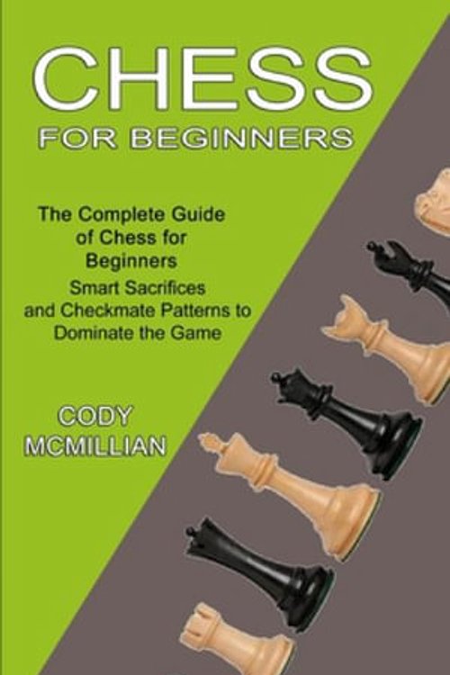 Cover Art for 9781990268908, Chess for Beginners: The Complete Guide of Chess for Beginners (Smart Sacrifices and Checkmate Patterns to Dominate the Game) by Cody McMillian